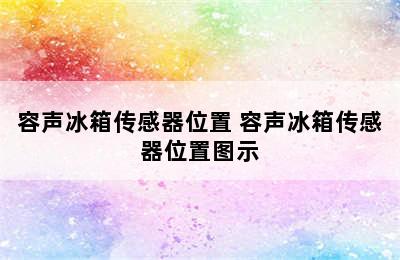 容声冰箱传感器位置 容声冰箱传感器位置图示